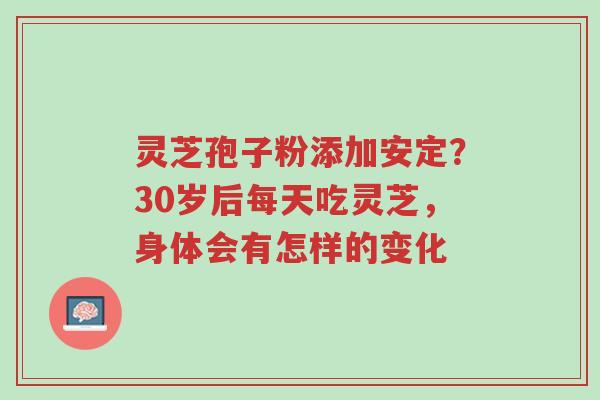 灵芝孢子粉添加安定?30岁后每天吃灵芝,身体会有怎样的变化-第1张图片-超越 灵芝孢子粉添加安定?30岁后每天吃灵芝,身体会有怎样的变化-第1张图片-超越