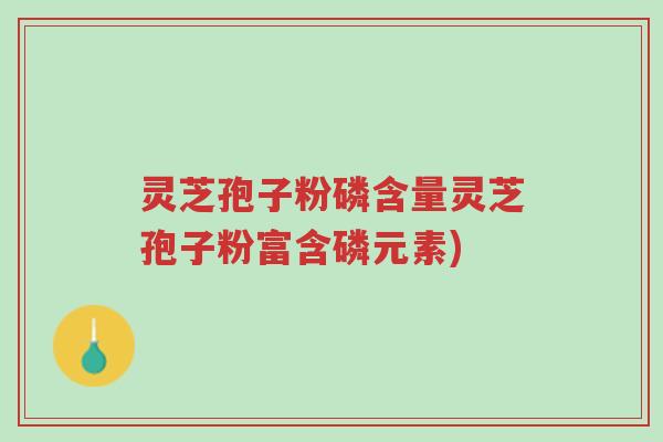 灵芝孢子粉磷含量灵芝孢子粉富含磷元素)-第1张图片-超越 灵芝孢子粉磷含量灵芝孢子粉富含磷元素)-第1张图片-超越