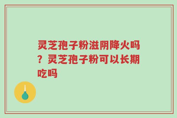 灵芝孢子粉滋阴降火吗?灵芝孢子粉可以长期吃吗-第1张图片-超越 灵芝孢子粉滋阴降火吗?灵芝孢子粉可以长期吃吗-第1张图片-超越