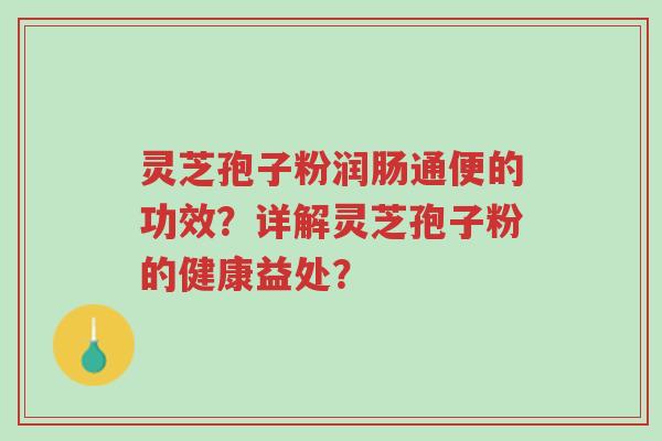 灵芝孢子粉润肠通便的功效?详解灵芝孢子粉的健康益处?-第1张图片-超越 灵芝孢子粉润肠通便的功效?详解灵芝孢子粉的健康益处?-第1张图片-超越