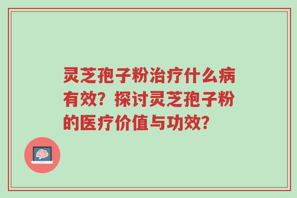灵芝孢子粉治疗什么病有效?探讨灵芝孢子粉的医疗价值与功效?-第1张图片-超越 灵芝孢子粉治疗什么病有效?探讨灵芝孢子粉的医疗价值与功效?-第1张图片-超越