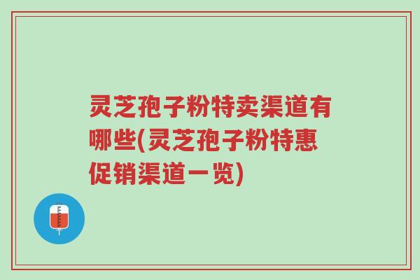 灵芝孢子粉特卖渠道有哪些(灵芝孢子粉特惠促销渠道一览)-第1张图片-超越 灵芝孢子粉特卖渠道有哪些(灵芝孢子粉特惠促销渠道一览)-第1张图片-超越