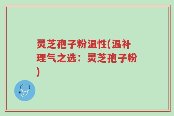 灵芝孢子粉温性(温补理气之选:灵芝孢子粉)-第1张图片-超越 灵芝孢子粉温性(温补理气之选:灵芝孢子粉)-第1张图片-超越