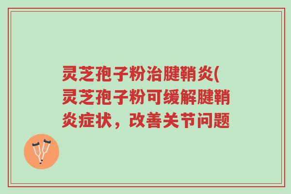 灵芝孢子粉治腱鞘炎(灵芝孢子粉可缓解腱鞘炎症状,改善关节问题-第1张图片-超越 灵芝孢子粉治腱鞘炎(灵芝孢子粉可缓解腱鞘炎症状,改善关节问题-第1张图片-超越