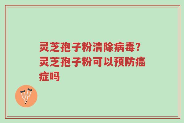 灵芝孢子粉清除病毒?灵芝孢子粉可以预防癌症吗-第1张图片-超越 灵芝孢子粉清除病毒?灵芝孢子粉可以预防癌症吗-第1张图片-超越