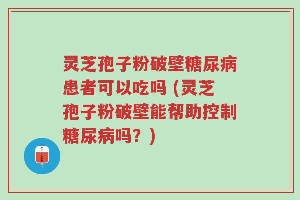 灵芝孢子粉破壁糖尿病患者可以吃吗 (灵芝孢子粉破壁能帮助控制糖尿病吗?)-第1张图片-超越 灵芝孢子粉破壁糖尿病患者可以吃吗 (灵芝孢子粉破壁能帮助控制糖尿病吗?)-第1张图片-超越