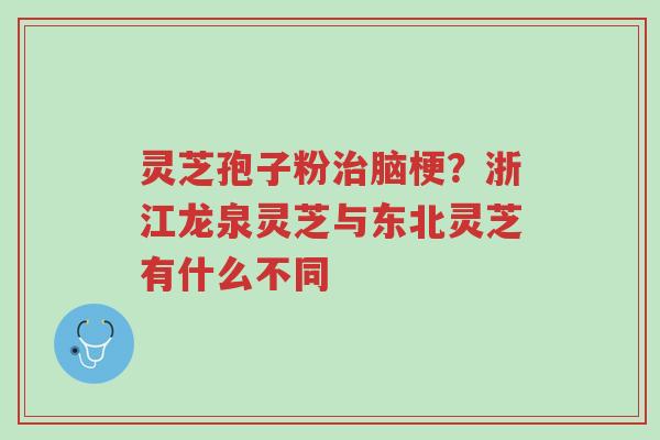 灵芝孢子粉治脑梗?浙江龙泉灵芝与东北灵芝有什么不同-第1张图片-超越 灵芝孢子粉治脑梗?浙江龙泉灵芝与东北灵芝有什么不同-第1张图片-超越