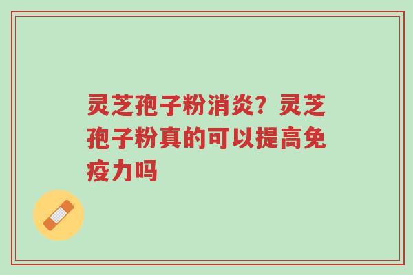 灵芝孢子粉消炎？灵芝孢子粉真的可以提高免疫力吗-第1张图片-超越