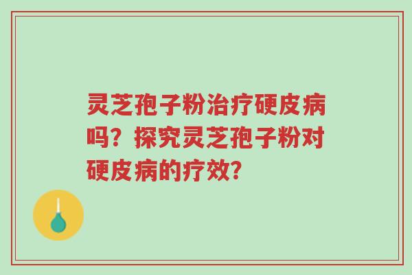 灵芝孢子粉治疗硬皮病吗?探究灵芝孢子粉对硬皮病的疗效?-第1张图片-超越 灵芝孢子粉治疗硬皮病吗?探究灵芝孢子粉对硬皮病的疗效?-第1张图片-超越