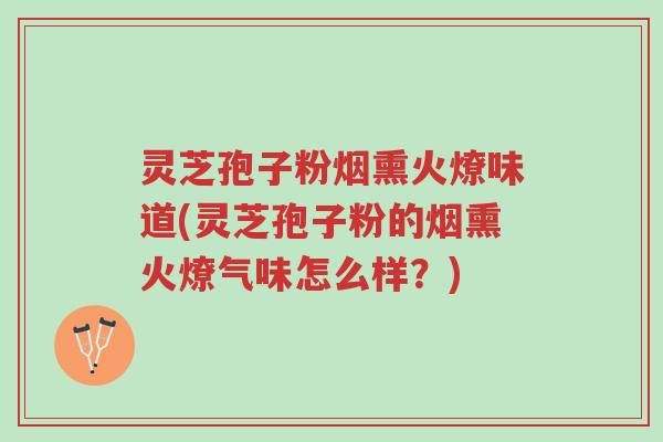 灵芝孢子粉烟熏火燎味道(灵芝孢子粉的烟熏火燎气味怎么样?)-第1张图片-超越 灵芝孢子粉烟熏火燎味道(灵芝孢子粉的烟熏火燎气味怎么样?)-第1张图片-超越