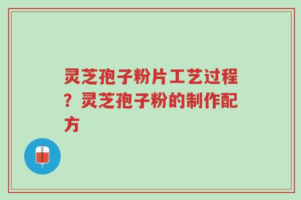 灵芝孢子粉片工艺过程?灵芝孢子粉的制作配方-第1张图片-超越 灵芝孢子粉片工艺过程?灵芝孢子粉的制作配方-第1张图片-超越