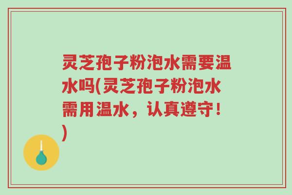 灵芝孢子粉泡水需要温水吗(灵芝孢子粉泡水需用温水,认真遵守!)-第1张图片-超越 灵芝孢子粉泡水需要温水吗(灵芝孢子粉泡水需用温水,认真遵守!)-第1张图片-超越