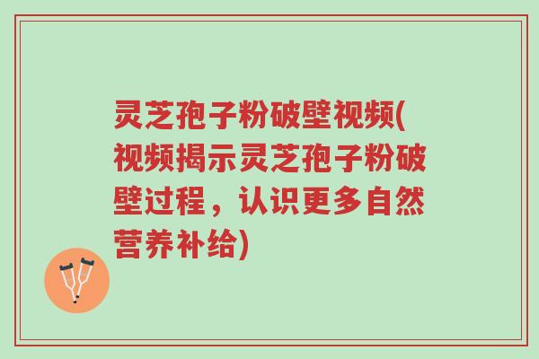 灵芝孢子粉破壁视频(视频揭示灵芝孢子粉破壁过程,认识更多自然营养补给)-第1张图片-超越 灵芝孢子粉破壁视频(视频揭示灵芝孢子粉破壁过程,认识更多自然营养补给)-第1张图片-超越