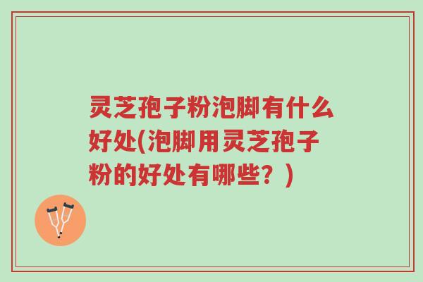 灵芝孢子粉泡脚有什么好处(泡脚用灵芝孢子粉的好处有哪些?)-第1张图片-超越 灵芝孢子粉泡脚有什么好处(泡脚用灵芝孢子粉的好处有哪些?)-第1张图片-超越