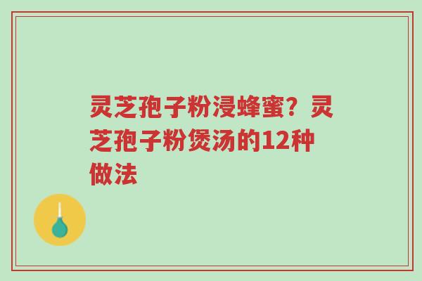 灵芝孢子粉浸蜂蜜?灵芝孢子粉煲汤的12种做法-第1张图片-超越 灵芝孢子粉浸蜂蜜?灵芝孢子粉煲汤的12种做法-第1张图片-超越
