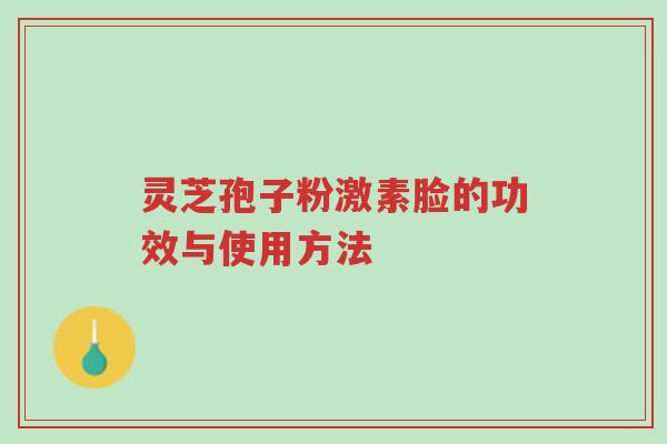 灵芝孢子粉激素脸的功效与使用方法-第1张图片-超越 灵芝孢子粉激素脸的功效与使用方法-第1张图片-超越