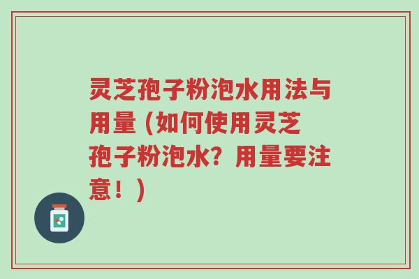 灵芝孢子粉泡水用法与用量 (如何使用灵芝孢子粉泡水？用量要注意！)-第1张图片-超越