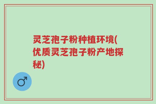 灵芝孢子粉种植环境(优质灵芝孢子粉产地探秘)-第1张图片-超越 灵芝孢子粉种植环境(优质灵芝孢子粉产地探秘)-第1张图片-超越