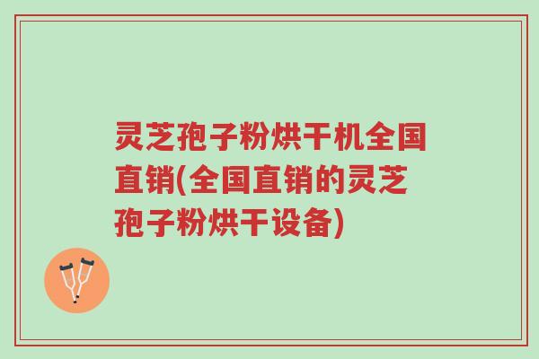灵芝孢子粉烘干机全国直销(全国直销的灵芝孢子粉烘干设备)-第1张图片-超越 灵芝孢子粉烘干机全国直销(全国直销的灵芝孢子粉烘干设备)-第1张图片-超越