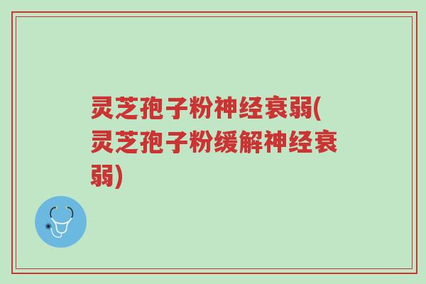 灵芝孢子粉神经衰弱(灵芝孢子粉缓解神经衰弱)-第1张图片-超越 灵芝孢子粉神经衰弱(灵芝孢子粉缓解神经衰弱)-第1张图片-超越