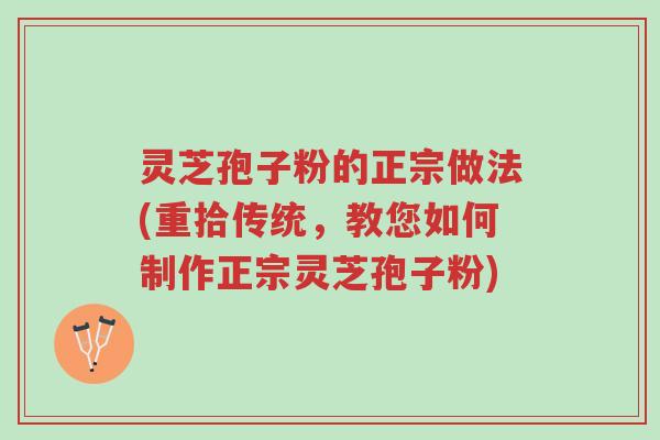 灵芝孢子粉的正宗做法(重拾传统,教您如何制作正宗灵芝孢子粉)-第1张图片-超越 灵芝孢子粉的正宗做法(重拾传统,教您如何制作正宗灵芝孢子粉)-第1张图片-超越