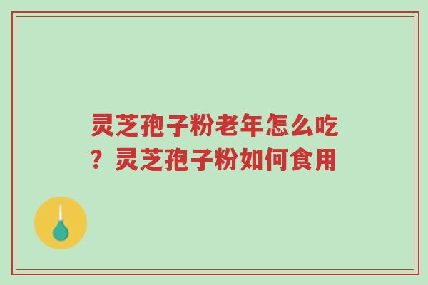 灵芝孢子粉老年怎么吃?灵芝孢子粉如何食用-第1张图片-超越 灵芝孢子粉老年怎么吃?灵芝孢子粉如何食用-第1张图片-超越