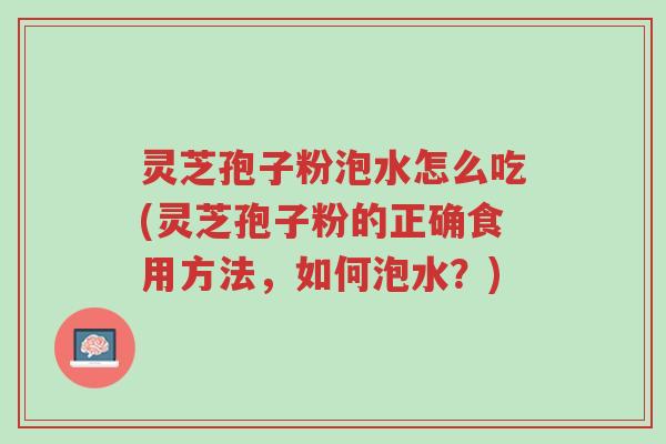 灵芝孢子粉泡水怎么吃(灵芝孢子粉的正确食用方法,如何泡水?)-第1张图片-超越 灵芝孢子粉泡水怎么吃(灵芝孢子粉的正确食用方法,如何泡水?)-第1张图片-超越