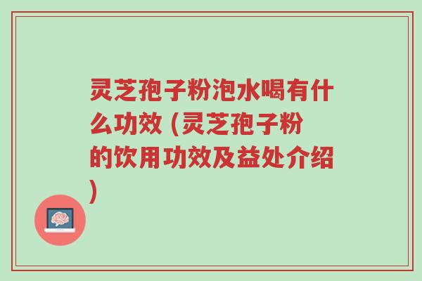 灵芝孢子粉泡水喝有什么功效 (灵芝孢子粉的饮用功效及益处介绍)-第1张图片-超越 灵芝孢子粉泡水喝有什么功效 (灵芝孢子粉的饮用功效及益处介绍)-第1张图片-超越