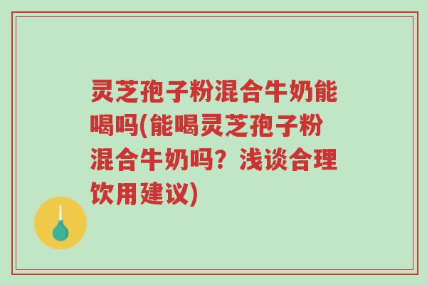 灵芝孢子粉混合牛奶能喝吗(能喝灵芝孢子粉混合牛奶吗?浅谈合理饮用建议)-第1张图片-超越 灵芝孢子粉混合牛奶能喝吗(能喝灵芝孢子粉混合牛奶吗?浅谈合理饮用建议)-第1张图片-超越