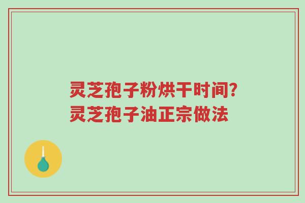 灵芝孢子粉烘干时间?灵芝孢子油正宗做法-第1张图片-超越 灵芝孢子粉烘干时间?灵芝孢子油正宗做法-第1张图片-超越