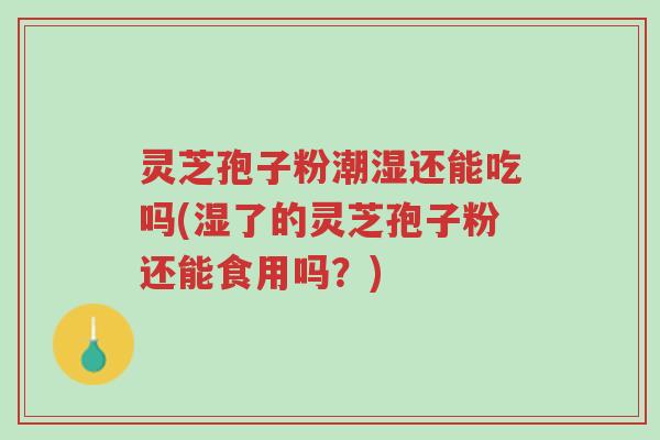 灵芝孢子粉潮湿还能吃吗(湿了的灵芝孢子粉还能食用吗?)-第1张图片-超越 灵芝孢子粉潮湿还能吃吗(湿了的灵芝孢子粉还能食用吗?)-第1张图片-超越