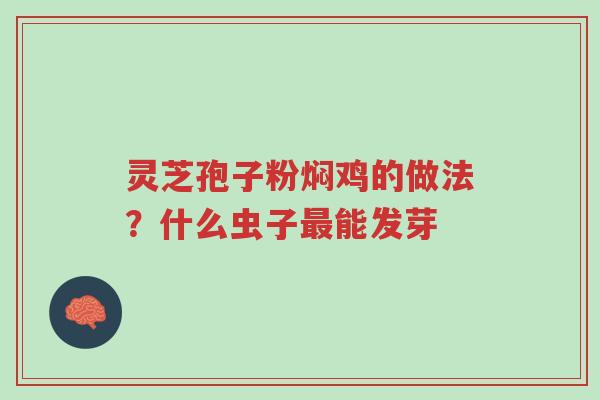 灵芝孢子粉焖鸡的做法?什么虫子最能发芽-第1张图片-超越 灵芝孢子粉焖鸡的做法?什么虫子最能发芽-第1张图片-超越