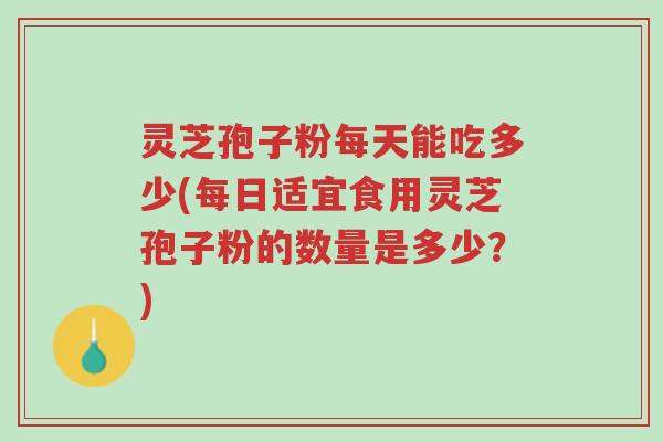 灵芝孢子粉每天能吃多少(每日适宜食用灵芝孢子粉的数量是多少?)-第1张图片-超越 灵芝孢子粉每天能吃多少(每日适宜食用灵芝孢子粉的数量是多少?)-第1张图片-超越