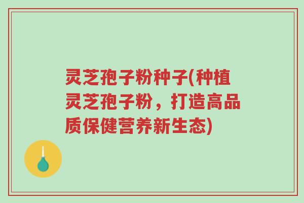 灵芝孢子粉种子(种植灵芝孢子粉,打造高品质保健营养新生态)-第1张图片-超越 灵芝孢子粉种子(种植灵芝孢子粉,打造高品质保健营养新生态)-第1张图片-超越