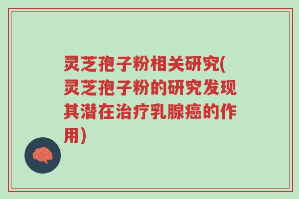 灵芝孢子粉相关研究(灵芝孢子粉的研究发现其潜在治疗乳腺癌的作用)-第1张图片-超越 灵芝孢子粉相关研究(灵芝孢子粉的研究发现其潜在治疗乳腺癌的作用)-第1张图片-超越