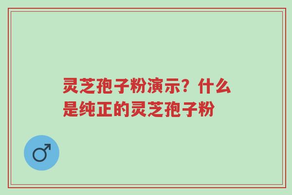 灵芝孢子粉演示?什么是纯正的灵芝孢子粉-第1张图片-超越 灵芝孢子粉演示?什么是纯正的灵芝孢子粉-第1张图片-超越