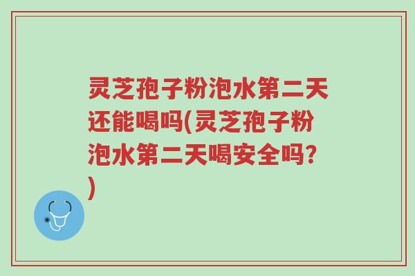 灵芝孢子粉泡水第二天还能喝吗(灵芝孢子粉泡水第二天喝安全吗?)-第1张图片-超越 灵芝孢子粉泡水第二天还能喝吗(灵芝孢子粉泡水第二天喝安全吗?)-第1张图片-超越