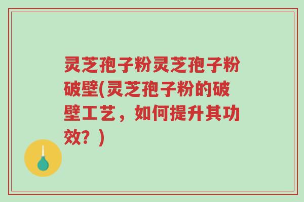 灵芝孢子粉灵芝孢子粉破壁(灵芝孢子粉的破壁工艺,如何提升其功效?)-第1张图片-超越 灵芝孢子粉灵芝孢子粉破壁(灵芝孢子粉的破壁工艺,如何提升其功效?)-第1张图片-超越