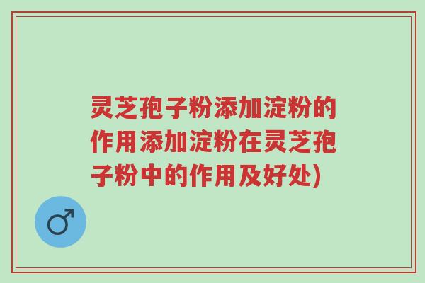 灵芝孢子粉添加淀粉的作用添加淀粉在灵芝孢子粉中的作用及好处)-第1张图片-超越 灵芝孢子粉添加淀粉的作用添加淀粉在灵芝孢子粉中的作用及好处)-第1张图片-超越