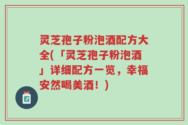 灵芝孢子粉泡酒配方大全(「灵芝孢子粉泡酒」详细配方一览,幸福安然喝美酒!)-第1张图片-超越 灵芝孢子粉泡酒配方大全(「灵芝孢子粉泡酒」详细配方一览,幸福安然喝美酒!)-第1张图片-超越