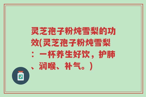 灵芝孢子粉炖雪梨的功效(灵芝孢子粉炖雪梨:一杯养生好饮,护肺、润喉、补气。)-第1张图片-超越 灵芝孢子粉炖雪梨的功效(灵芝孢子粉炖雪梨:一杯养生好饮,护肺、润喉、补气。)-第1张图片-超越
