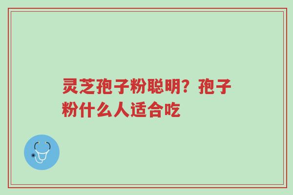 灵芝孢子粉聪明?孢子粉什么人适合吃-第1张图片-超越 灵芝孢子粉聪明?孢子粉什么人适合吃-第1张图片-超越