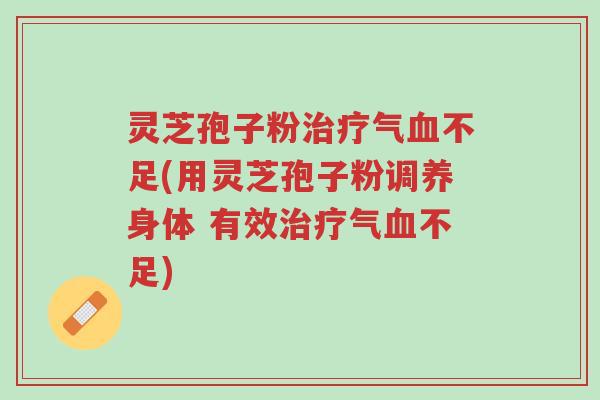 灵芝孢子粉治疗气血不足(用灵芝孢子粉调养身体 有效治疗气血不足)-第1张图片-超越 灵芝孢子粉治疗气血不足(用灵芝孢子粉调养身体 有效治疗气血不足)-第1张图片-超越