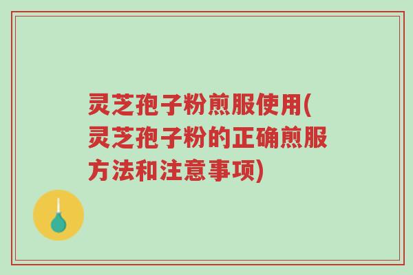 灵芝孢子粉煎服使用(灵芝孢子粉的正确煎服方法和注意事项)-第1张图片-超越 灵芝孢子粉煎服使用(灵芝孢子粉的正确煎服方法和注意事项)-第1张图片-超越