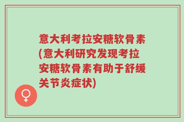 意大利考拉安糖软骨素(意大利研究发现考拉安糖软骨素有助于舒缓关节炎症状)-第1张图片-超越 意大利考拉安糖软骨素(意大利研究发现考拉安糖软骨素有助于舒缓关节炎症状)-第1张图片-超越