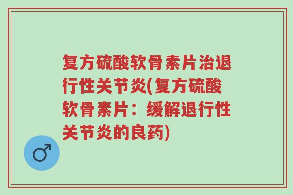 复方硫酸软骨素片治退行性关节炎(复方硫酸软骨素片:缓解退行性关节炎的良药)-第1张图片-超越 复方硫酸软骨素片治退行性关节炎(复方硫酸软骨素片:缓解退行性关节炎的良药)-第1张图片-超越