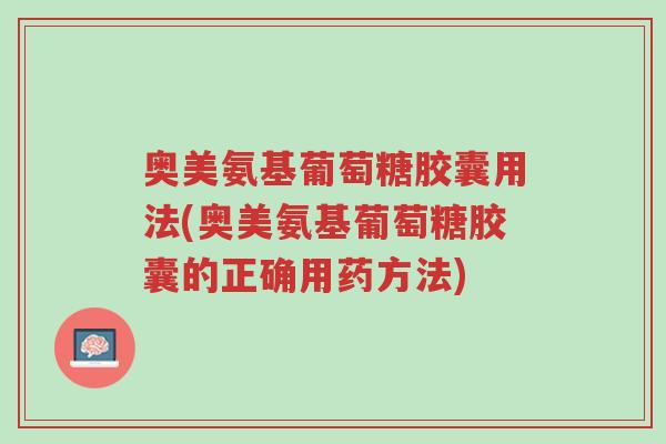 奥美氨基葡萄糖胶囊用法(奥美氨基葡萄糖胶囊的正确用药方法)-第1张图片-超越 奥美氨基葡萄糖胶囊用法(奥美氨基葡萄糖胶囊的正确用药方法)-第1张图片-超越