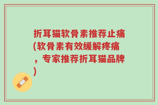折耳猫软骨素推荐止痛(软骨素有效缓解疼痛,专家推荐折耳猫品牌)-第1张图片-超越 折耳猫软骨素推荐止痛(软骨素有效缓解疼痛,专家推荐折耳猫品牌)-第1张图片-超越
