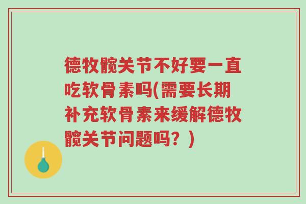 德牧髋关节不好要一直吃软骨素吗(需要长期补充软骨素来缓解德牧髋关节问题吗?)-第1张图片-超越 德牧髋关节不好要一直吃软骨素吗(需要长期补充软骨素来缓解德牧髋关节问题吗?)-第1张图片-超越