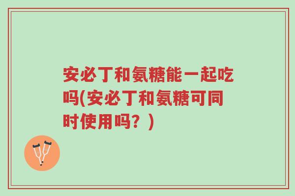 安必丁和氨糖能一起吃吗(安必丁和氨糖可同时使用吗?)-第1张图片-超越 安必丁和氨糖能一起吃吗(安必丁和氨糖可同时使用吗?)-第1张图片-超越